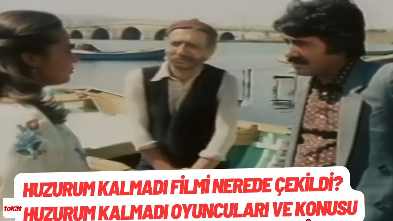 Huzurum Kalmadı Filmi Nerede Çekildi? Huzurum Kalmadı Oyuncuları ve Konusu – Tokat Haberleri – Tokat Son Dakika